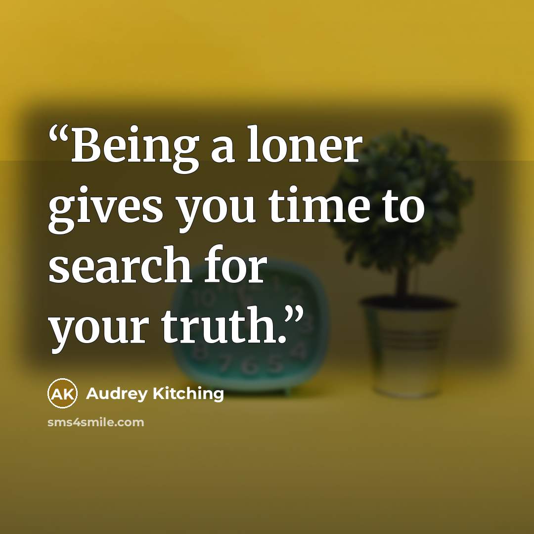 “Being a loner gives you time to search for your truth.” quote by Audrey Kitching