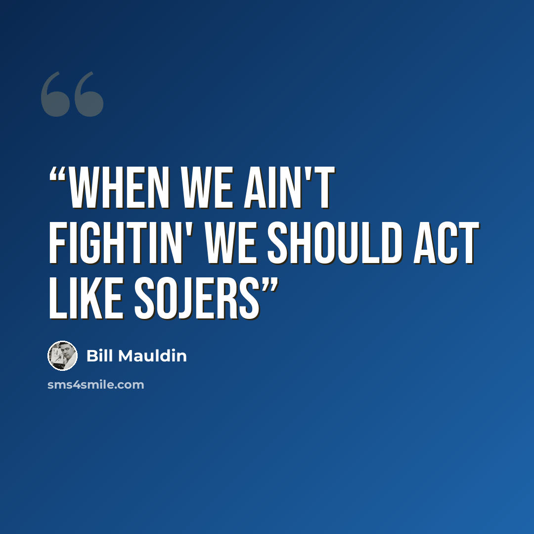 “When we ain't fightin' we should act like sojers” quote by Bill Mauldin