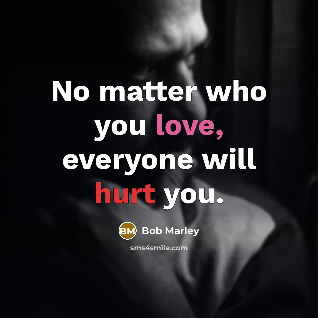 “No matter who you love, everyone will hurt you.” quote by Bob Marley