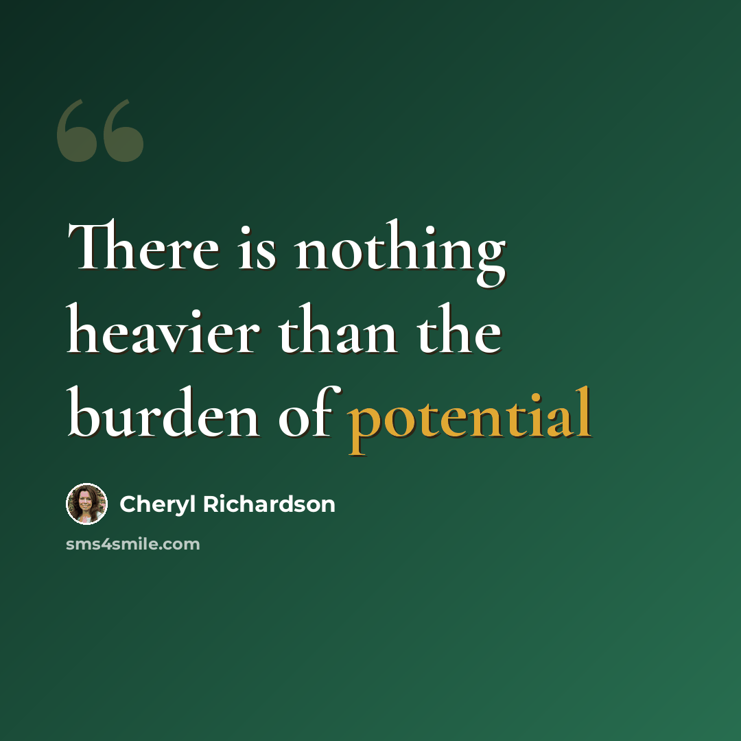 “There is nothing heavier than the burden of potential” quote by Cheryl Richardson