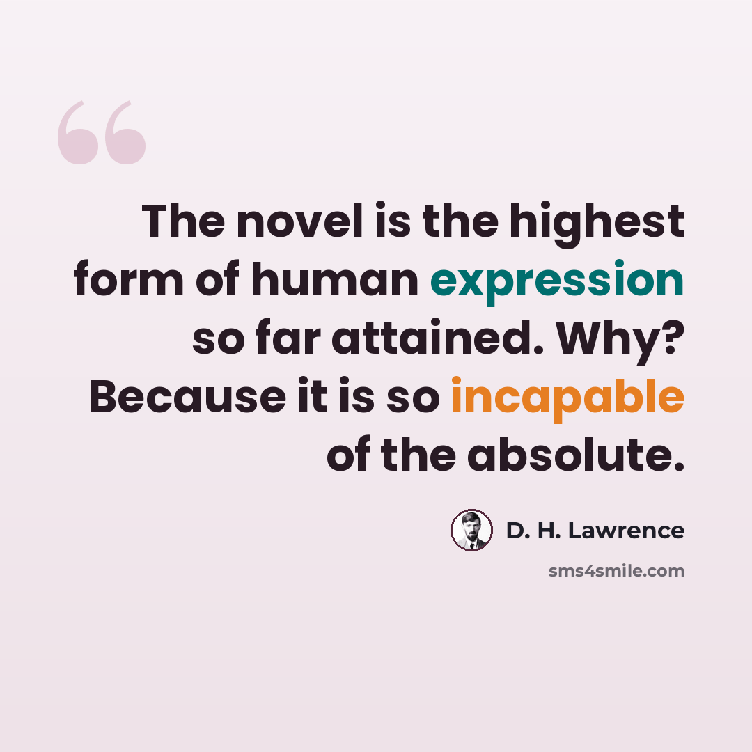 “The novel is the highest form of human expression so far attained. Why? Because it is so incapable of the absolute.” quote by D. H. Lawrence