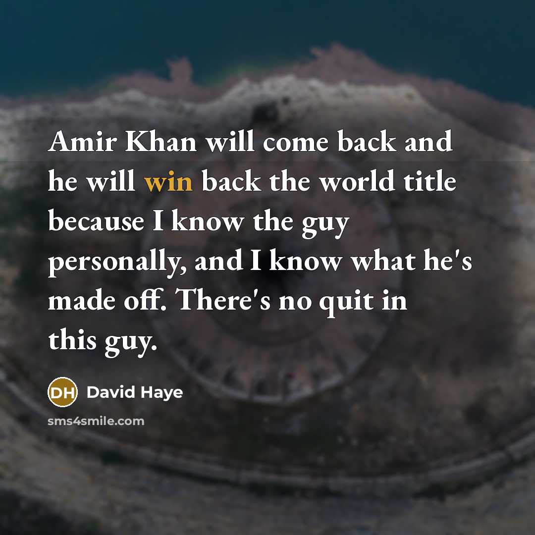 “Amir Khan will come back and he will win back the world title because I know the guy personally, and I know what he's made off. There's no quit in this guy.” quote by David Haye