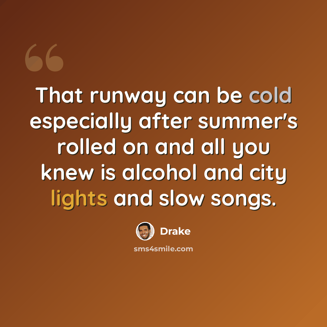 “That runway can be cold especially after summer's rolled on and all you knew is alcohol and city lights and slow songs.” quote by Drake