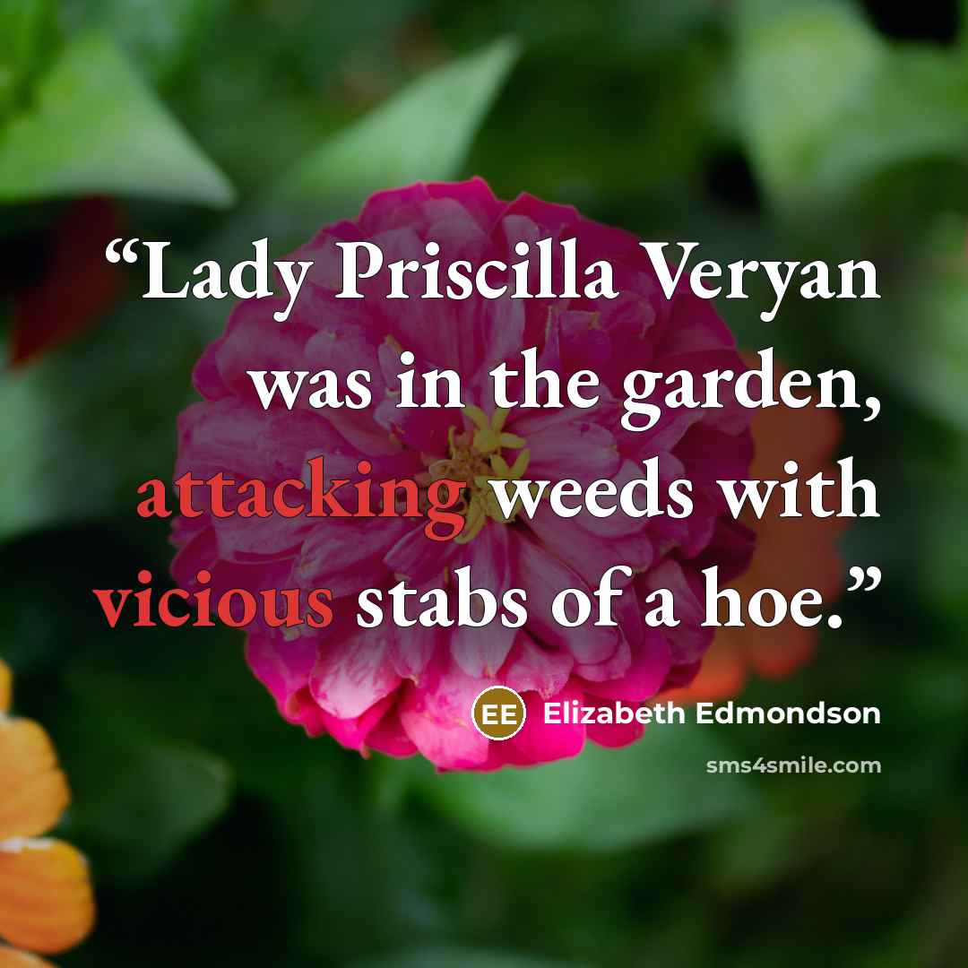 “Lady Priscilla Veryan was in the garden, attacking weeds with vicious stabs of a hoe.” quote by Elizabeth Edmondson