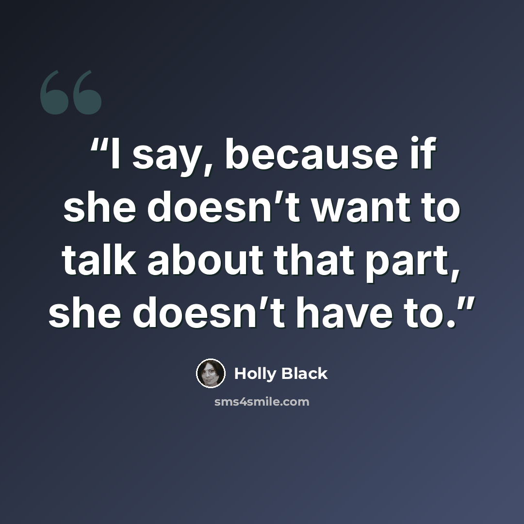 “I say, because if she doesn’t want to talk about that part, she doesn’t have to.” quote by Holly Black