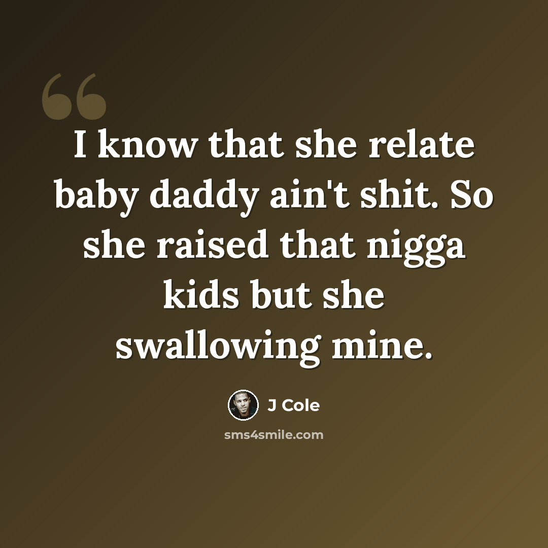 “I know that she relate baby daddy ain't shit. So she raised that nigga kids but she swallowing mine.” quote by J Cole