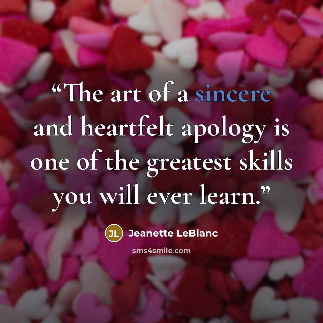 “The art of a sincere and heartfelt apology is one of the greatest skills you will ever learn.” quote by Jeanette LeBlanc