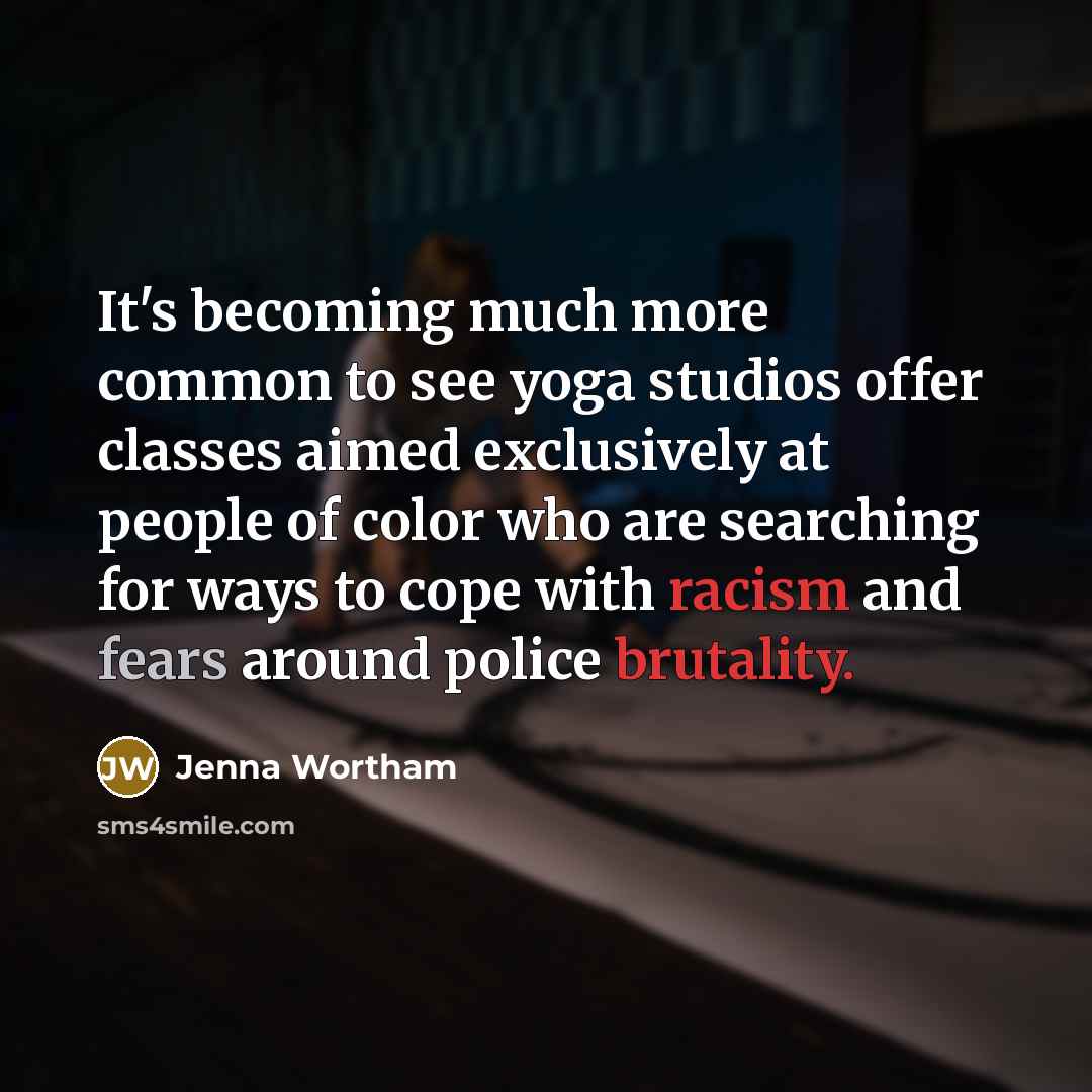 “It's becoming much more common to see yoga studios offer classes aimed exclusively at people of color who are searching for ways to cope with racism and fears around police brutality.” quote by Jenna Wortham