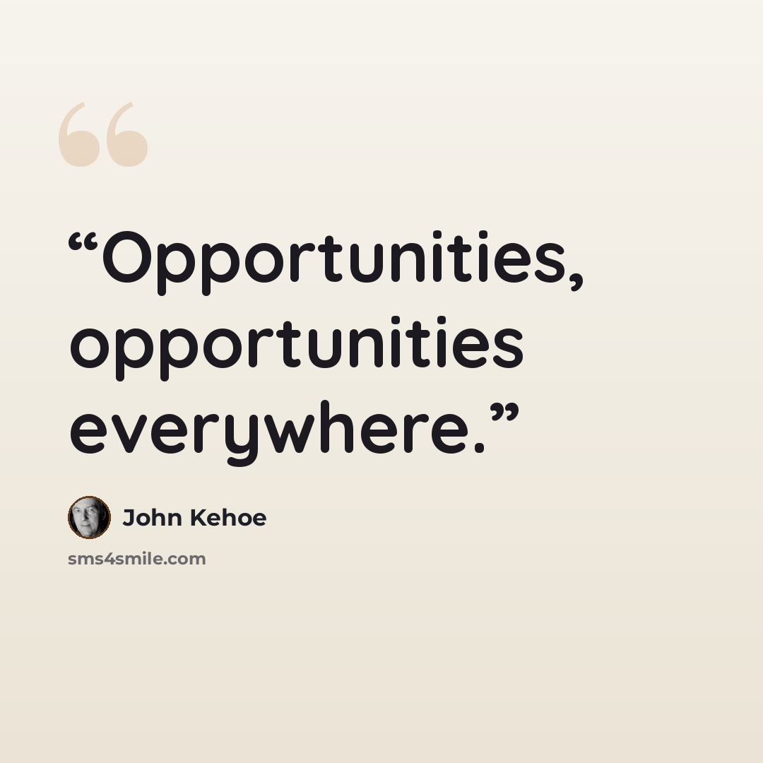 “Opportunities, opportunities everywhere.” quote by John Kehoe