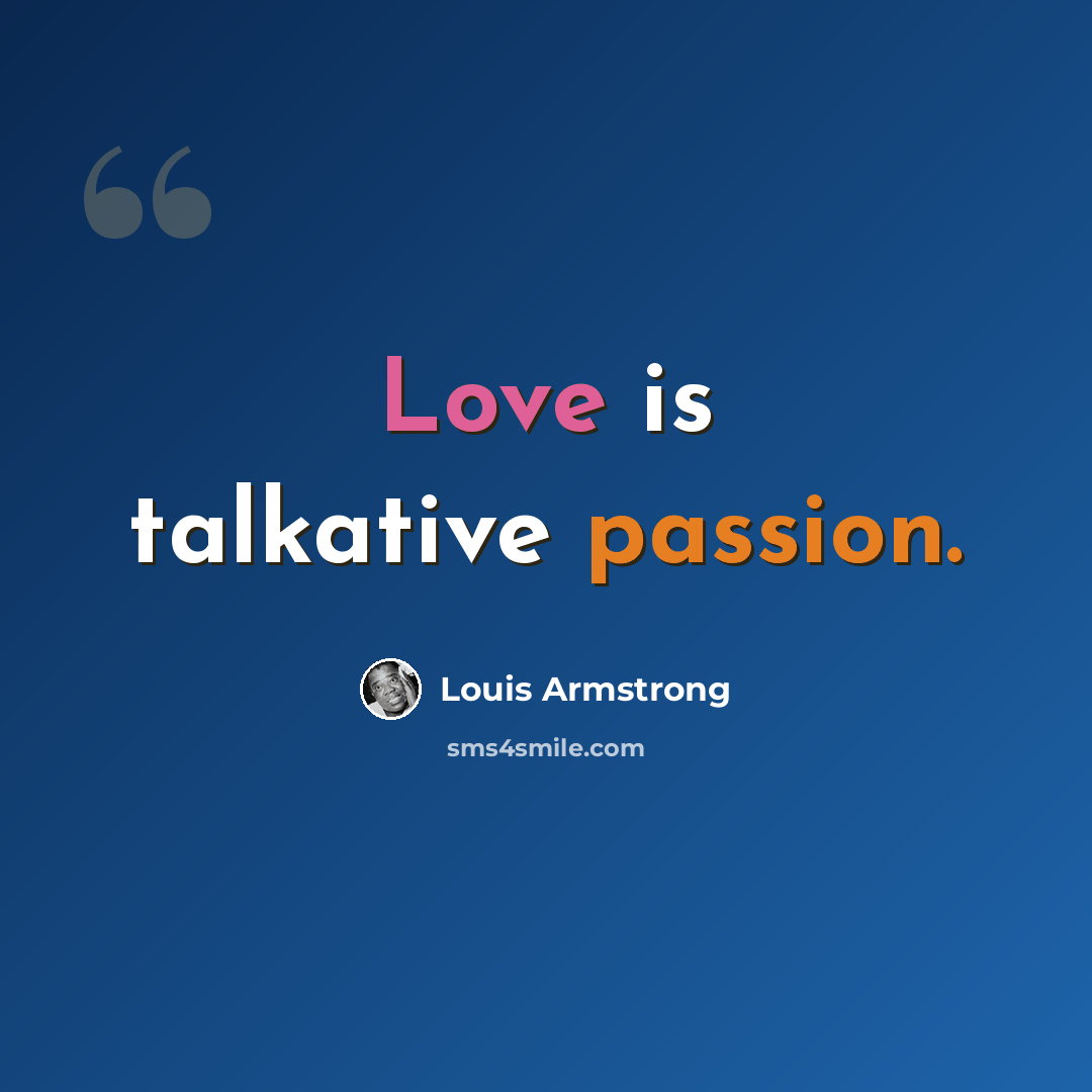 “Love is talkative passion.” quote by Louis Armstrong