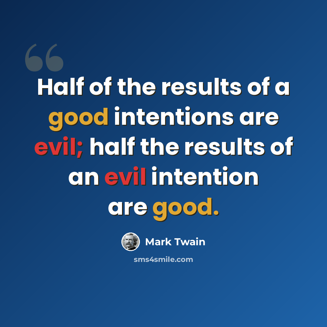 “Half of the results of a good intentions are evil; half the results of an evil intention are good.” quote by Mark Twain