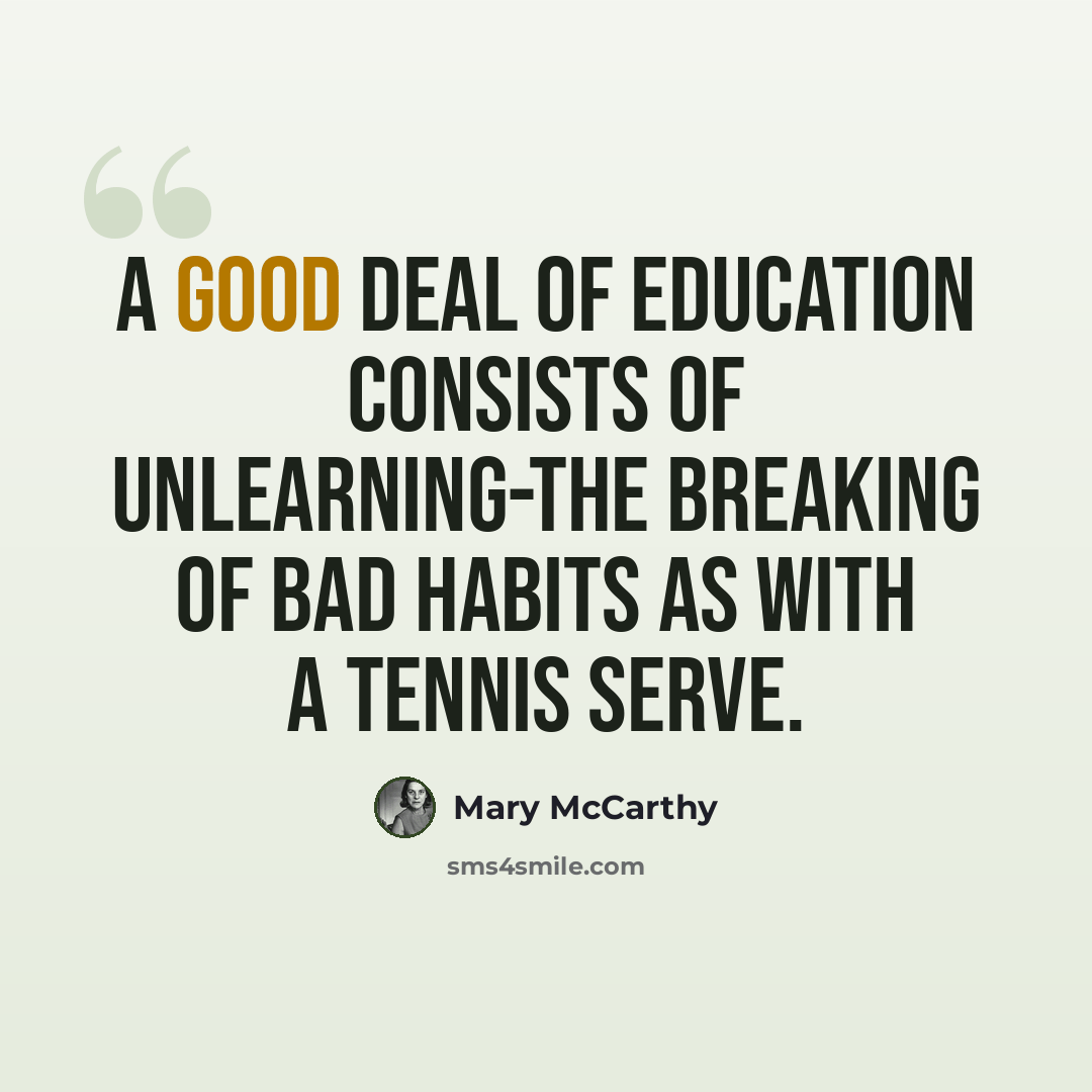 “A good deal of education consists of unlearning-the breaking of bad habits as with a tennis serve.” quote by Mary McCarthy