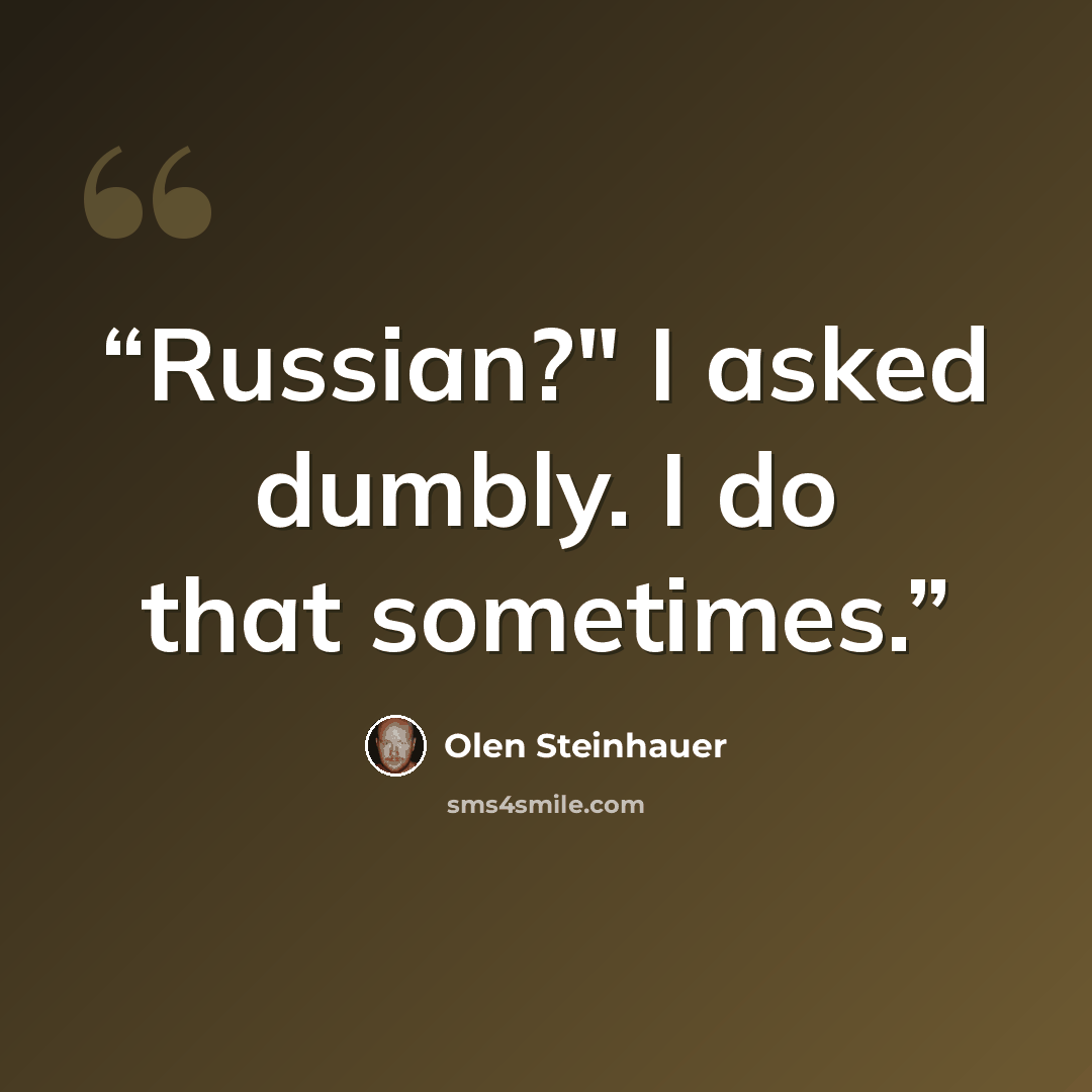 “Russian?" I asked dumbly. I do that sometimes.” quote by Olen Steinhauer