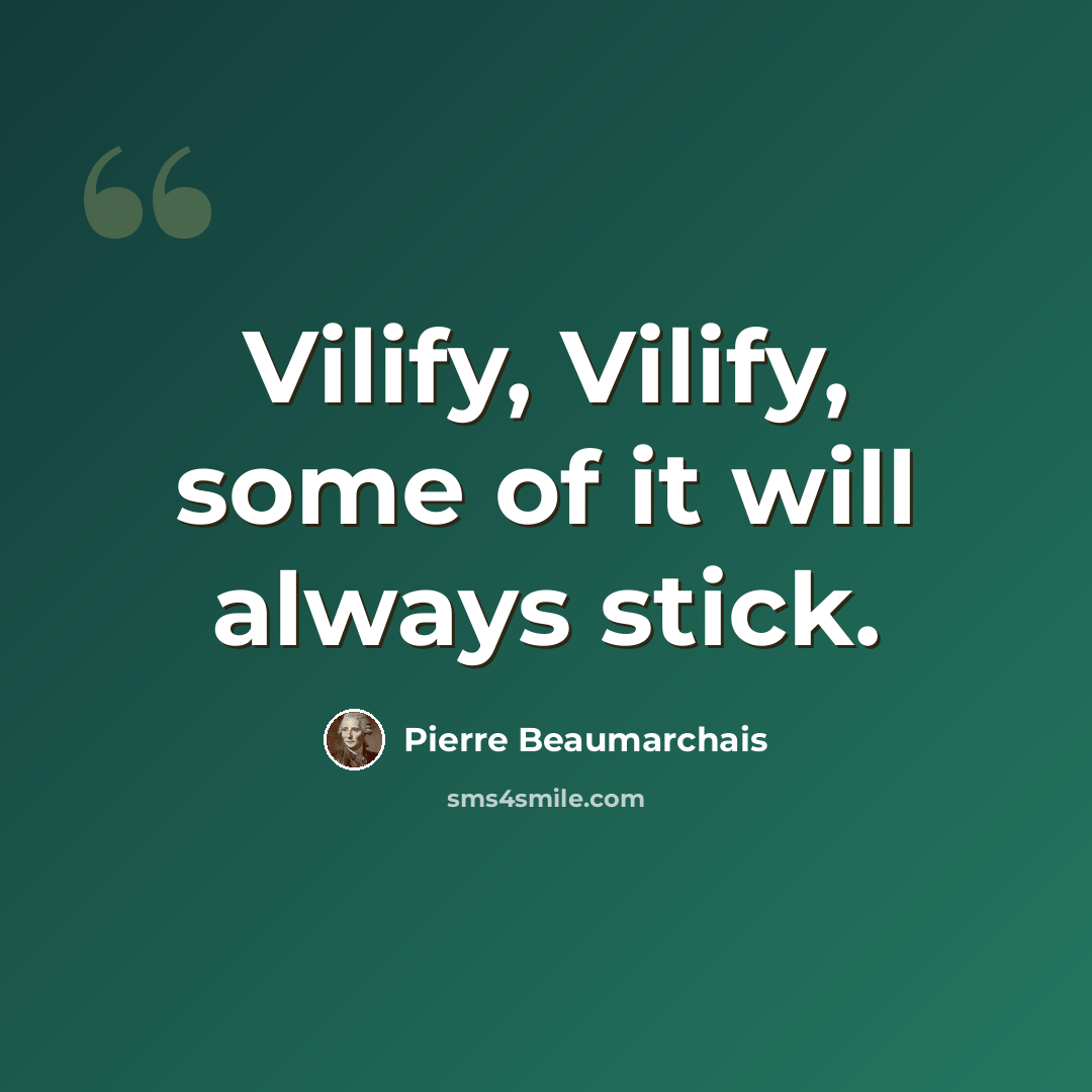 “Vilify, Vilify, some of it will always stick.” quote by Pierre Beaumarchais