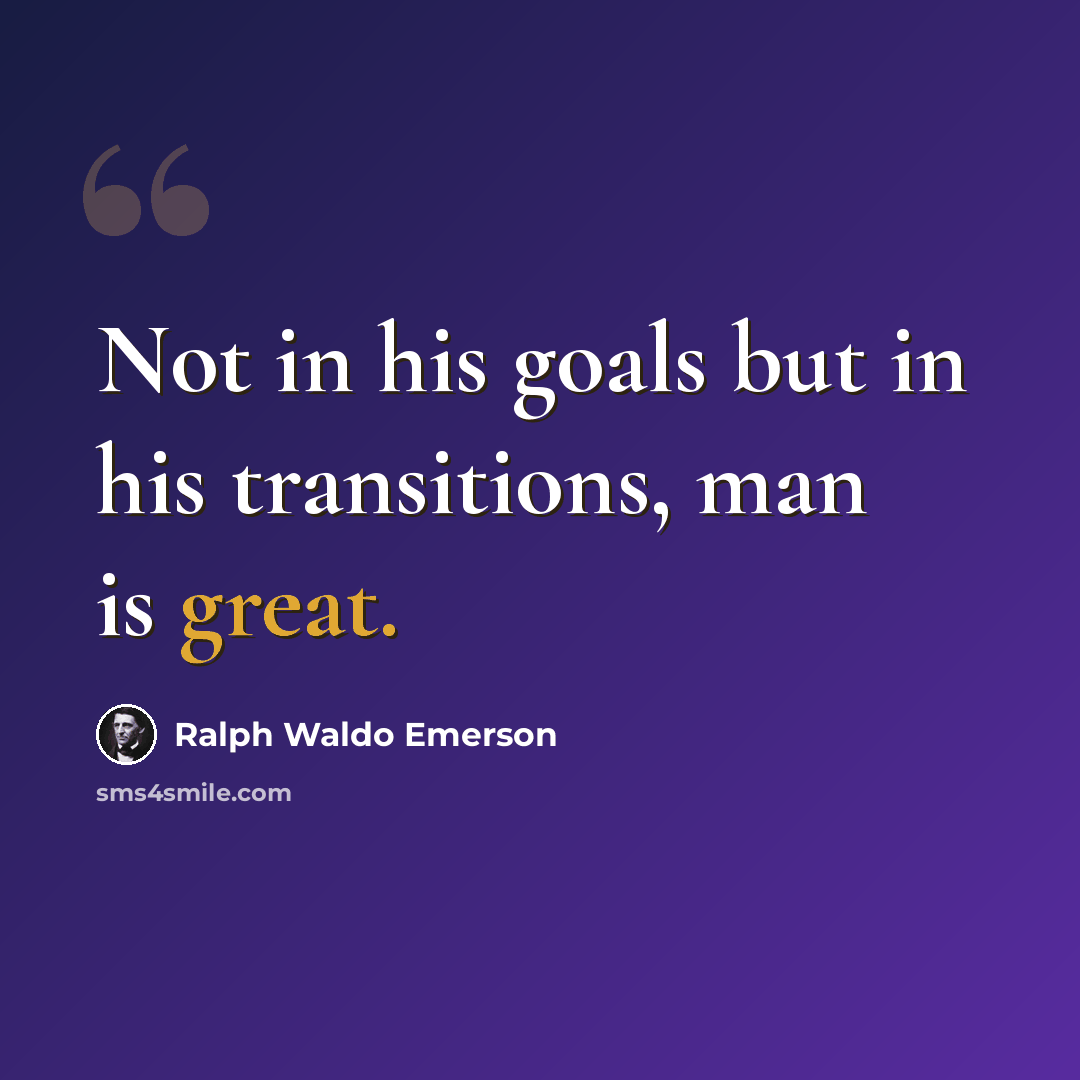 “Not in his goals but in his transitions, man is great.” quote by Ralph Waldo Emerson