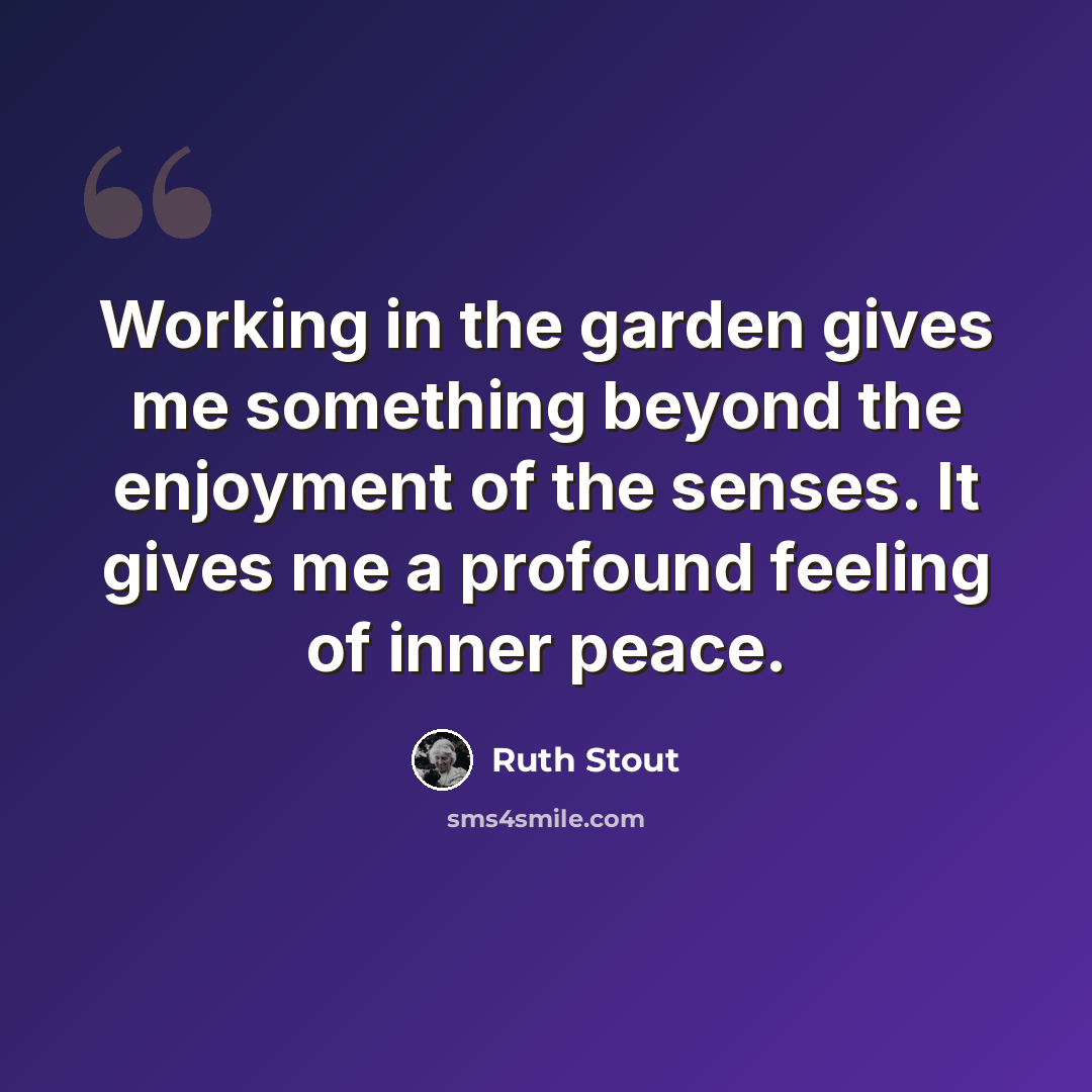 “Working in the garden gives me something beyond the enjoyment of the senses. It gives me a profound feeling of inner peace.” quote by Ruth Stout