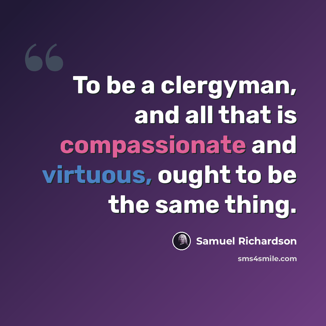 “To be a clergyman, and all that is compassionate and virtuous, ought to be the same thing.” quote by Samuel Richardson