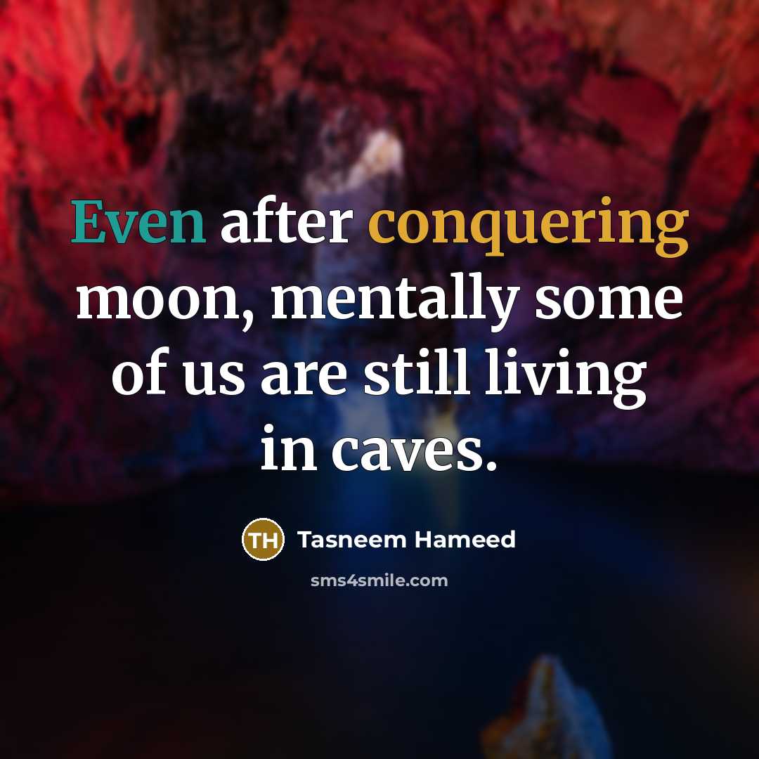 “Even after conquering moon, mentally some of us are still living in caves.” quote by Tasneem Hameed