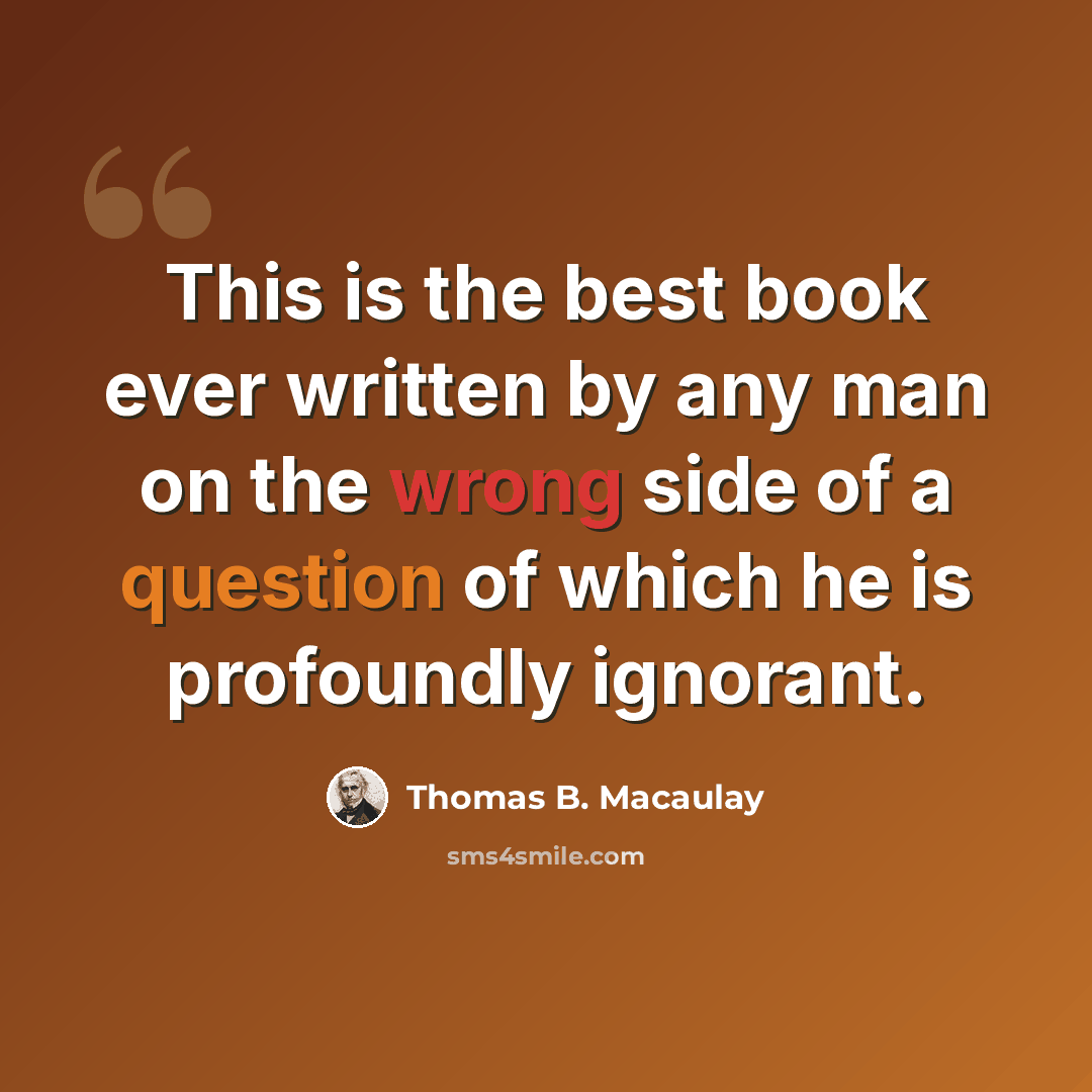 “This is the best book ever written by any man on the wrong side of a question of which he is profoundly ignorant.” quote by Thomas B. Macaulay