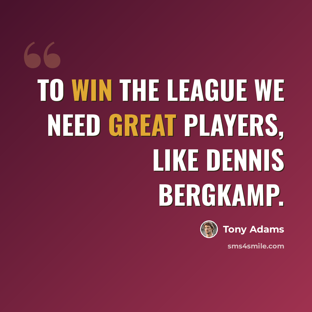 “To win the league we need great players, like Dennis Bergkamp.” quote by Tony Adams