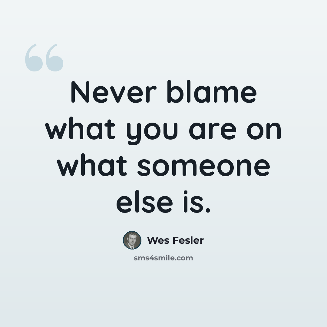 “Never blame what you are on what someone else is.” quote by Wes Fesler