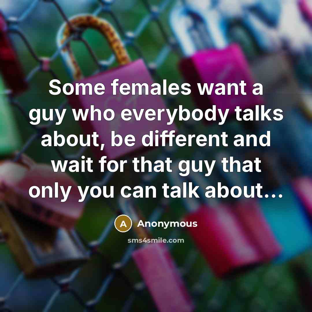 “Some females want a guy who everybody talks about, be different and wait for that guy that only you can talk about...” quote by Anonymous