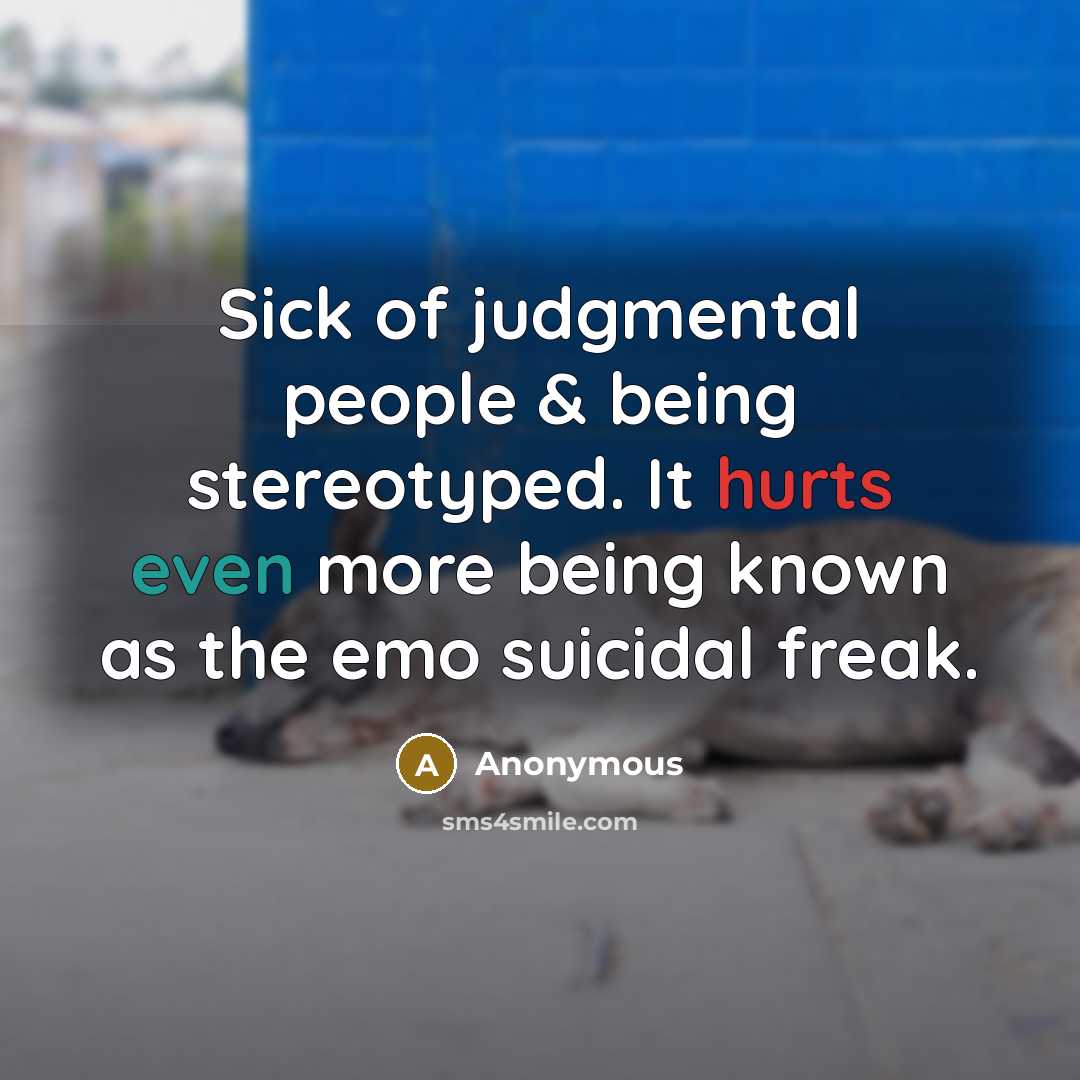“Sick of judgmental people & being stereotyped. It hurts even more being known as the emo suicidal freak.” quote by Anonymous