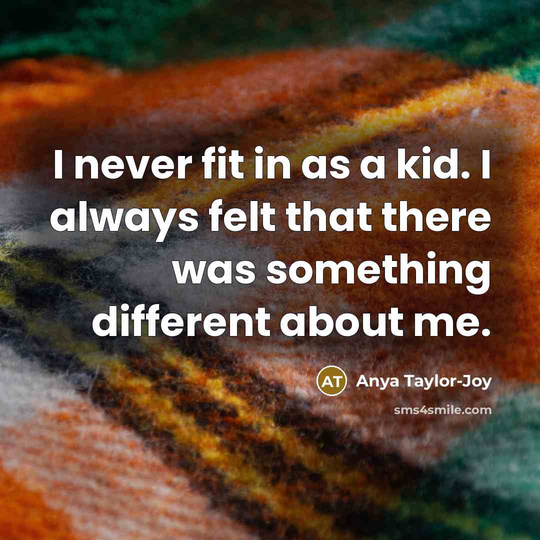 “I never fit in as a kid. I always felt that there was something different about me.” quote by Anya Taylor-Joy