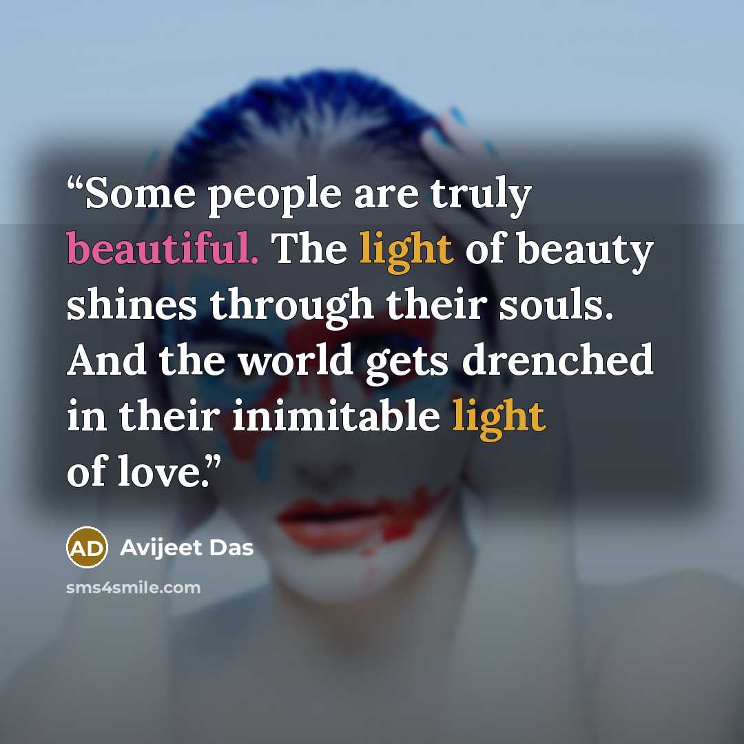 “Some people are truly beautiful. The light of beauty shines through their souls. And the world gets drenched in their inimitable light of love.” quote by Avijeet Das