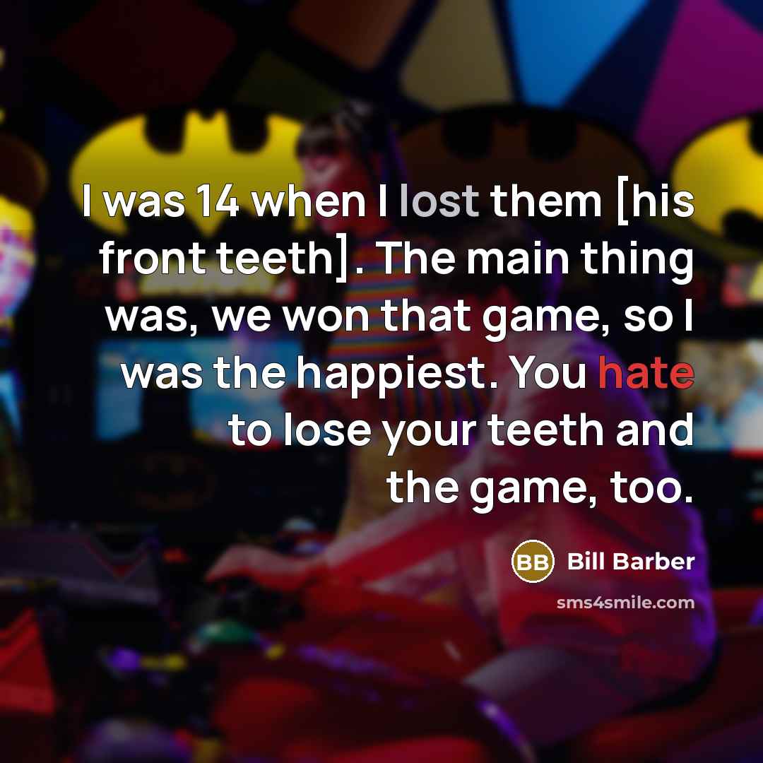 “I was 14 when I lost them [his front teeth]. The main thing was, we won that game, so I was the happiest. You hate to lose your teeth and the game, too.” quote by Bill Barber