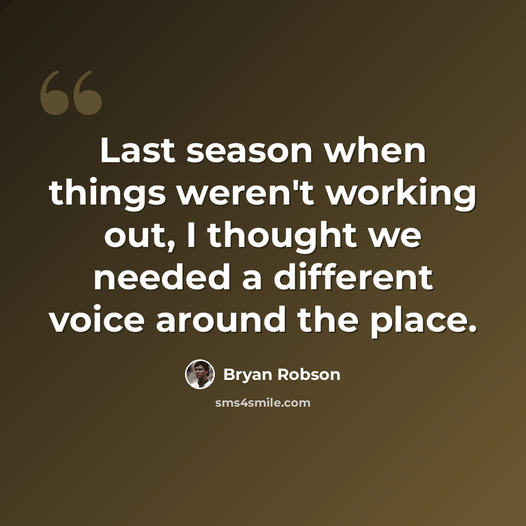 “Last season when things weren't working out, I thought we needed a different voice around the place.” quote by Bryan Robson
