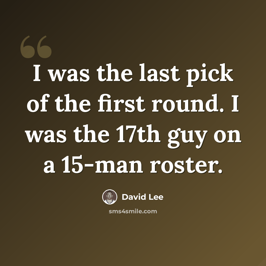 “I was the last pick of the first round. I was the 17th guy on a 15-man roster.” quote by David Lee