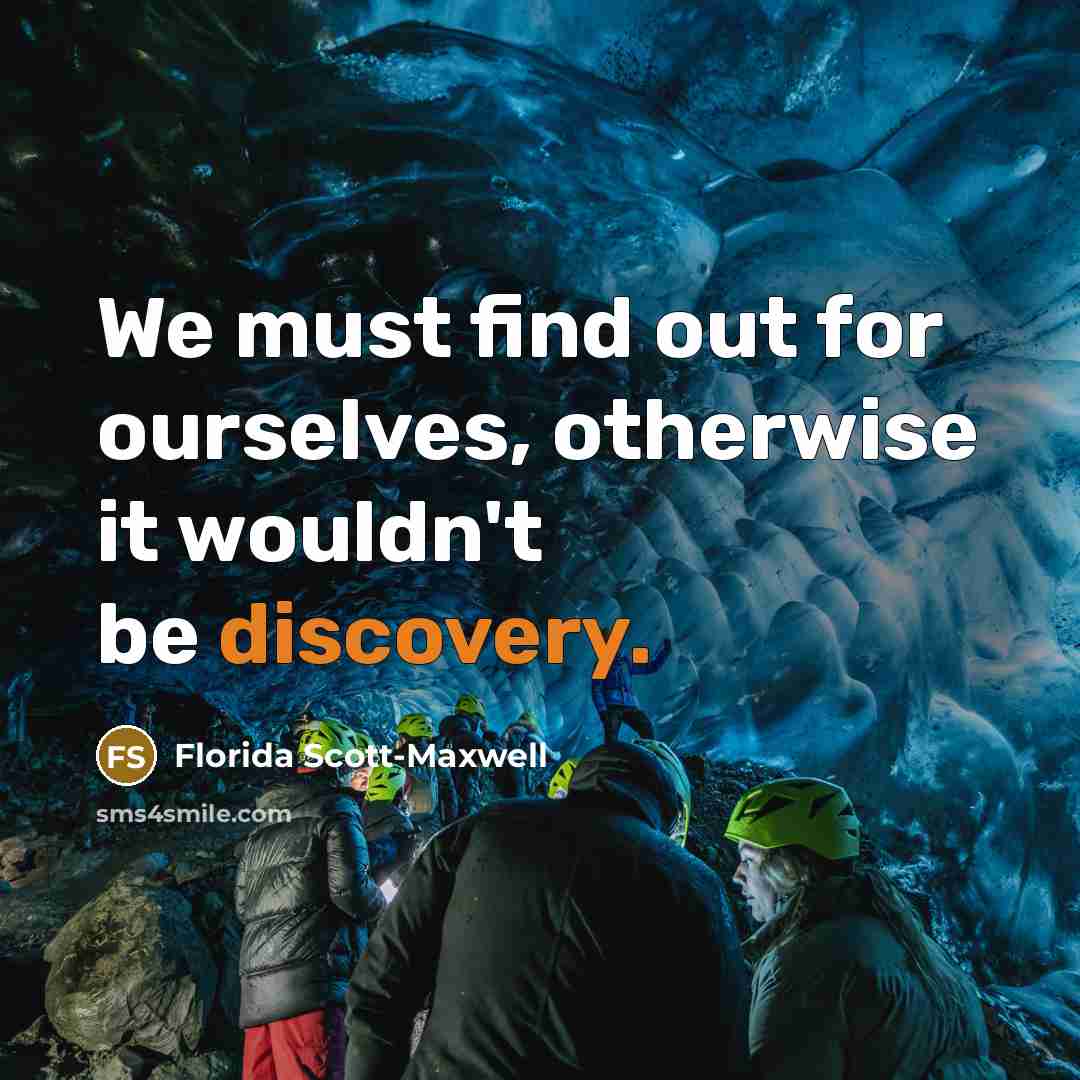 “We must find out for ourselves, otherwise it wouldn't be discovery.” quote by Florida Scott-Maxwell