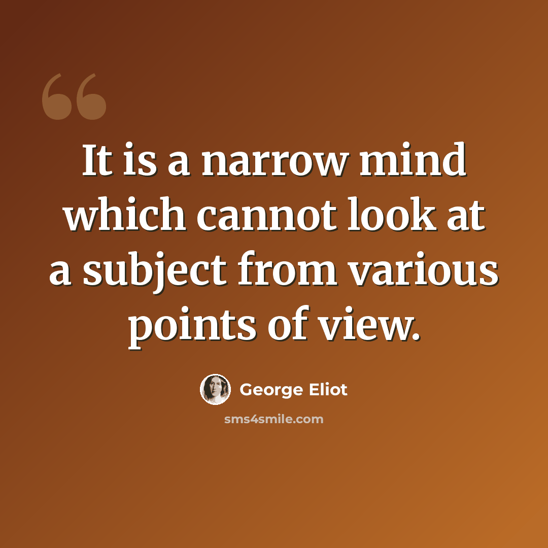 “It is a narrow mind which cannot look at a subject from various points of view.” quote by George Eliot