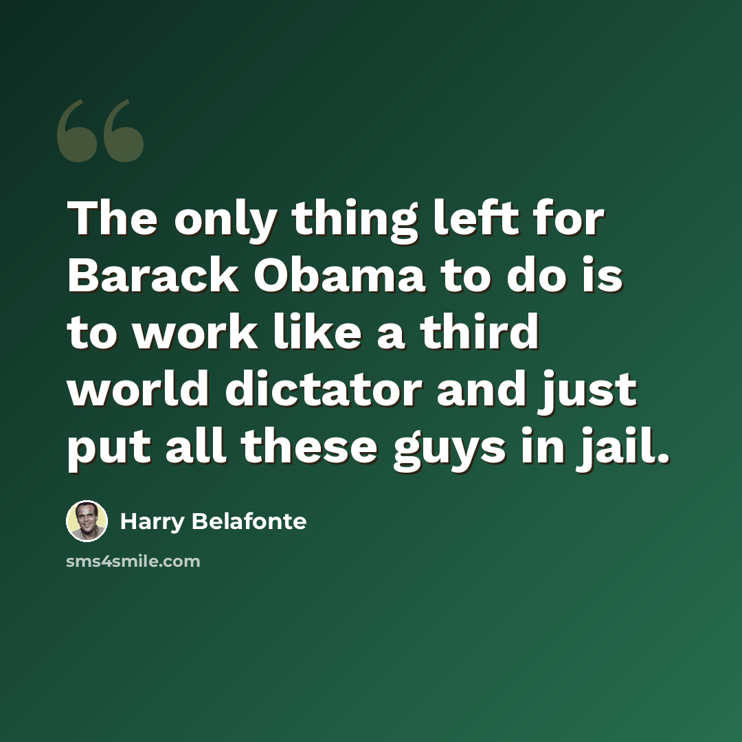 “The only thing left for Barack Obama to do is to work like a third world dictator and just put all these guys in jail.” quote by Harry Belafonte