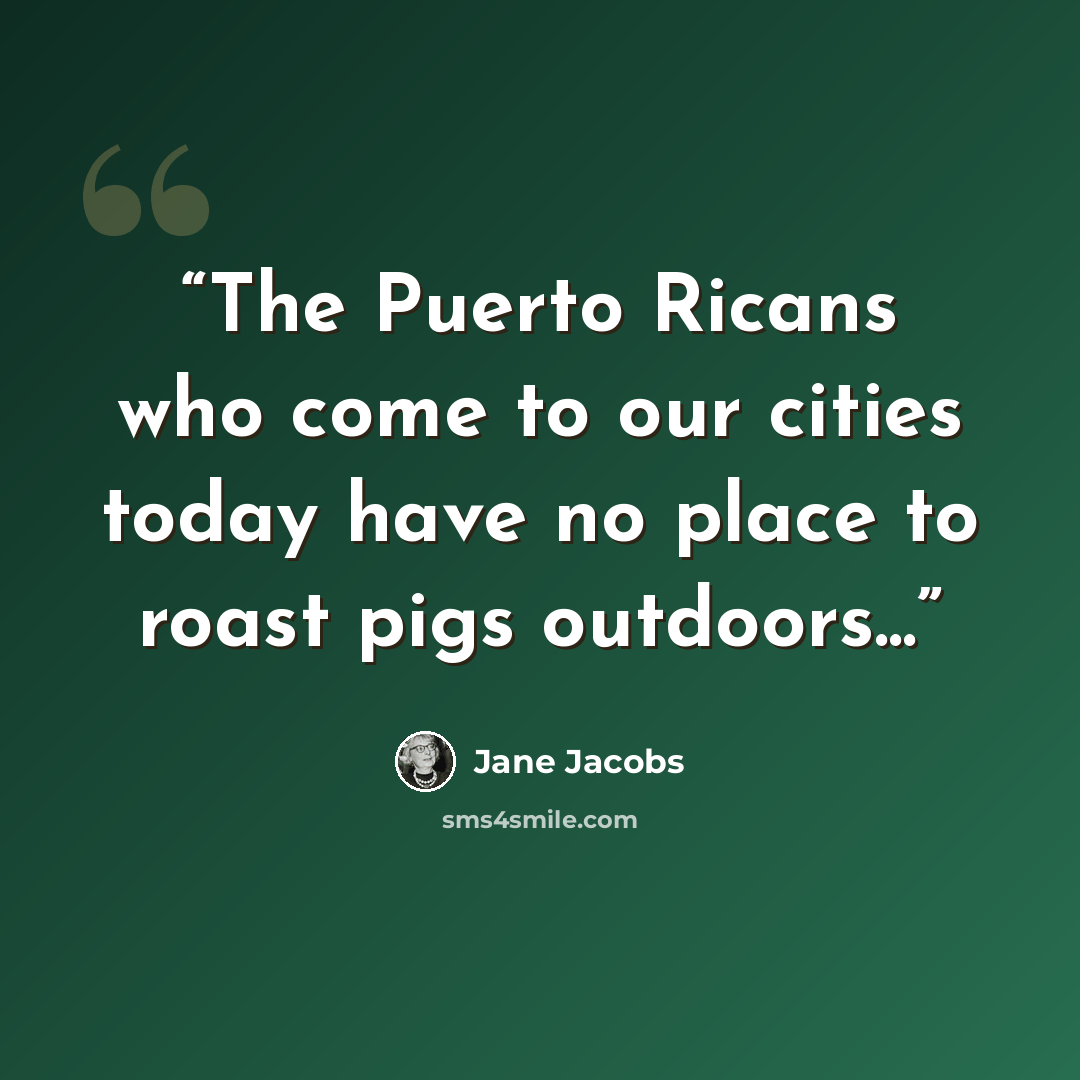 “The Puerto Ricans who come to our cities today have no place to roast pigs outdoors...” quote by Jane Jacobs