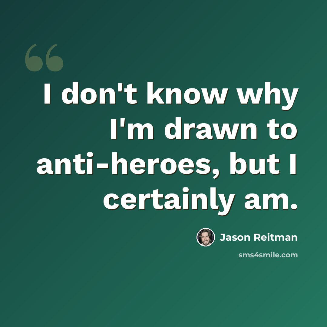 “I don't know why I'm drawn to anti-heroes, but I certainly am.” quote by Jason Reitman