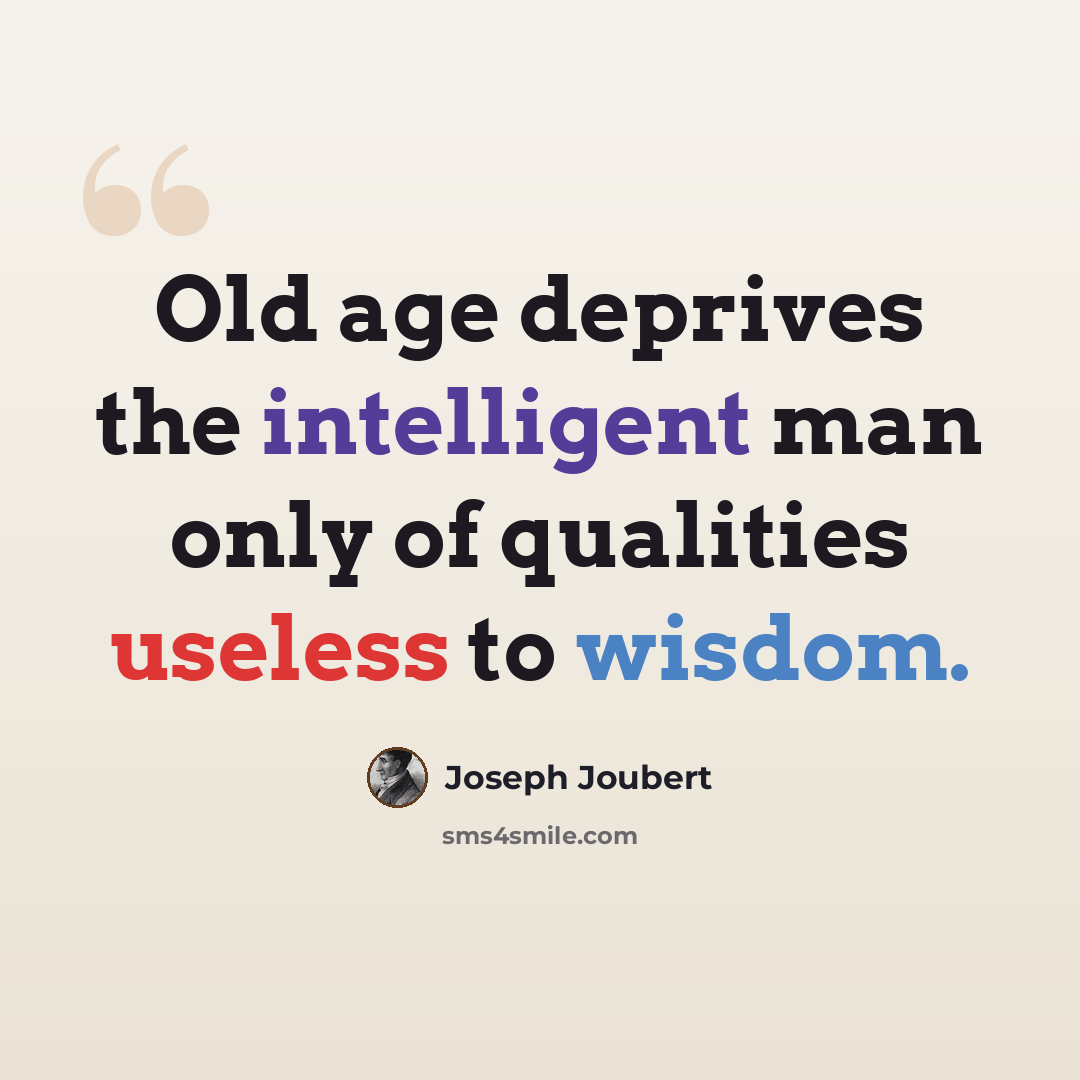 “Old age deprives the intelligent man only of qualities useless to wisdom.” quote by Joseph Joubert