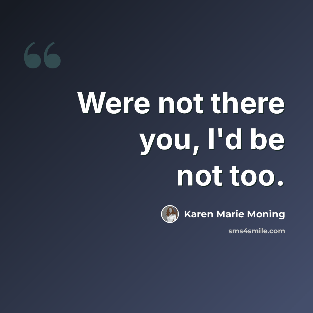“Were not there you, I'd be not too.” quote by Karen Marie Moning