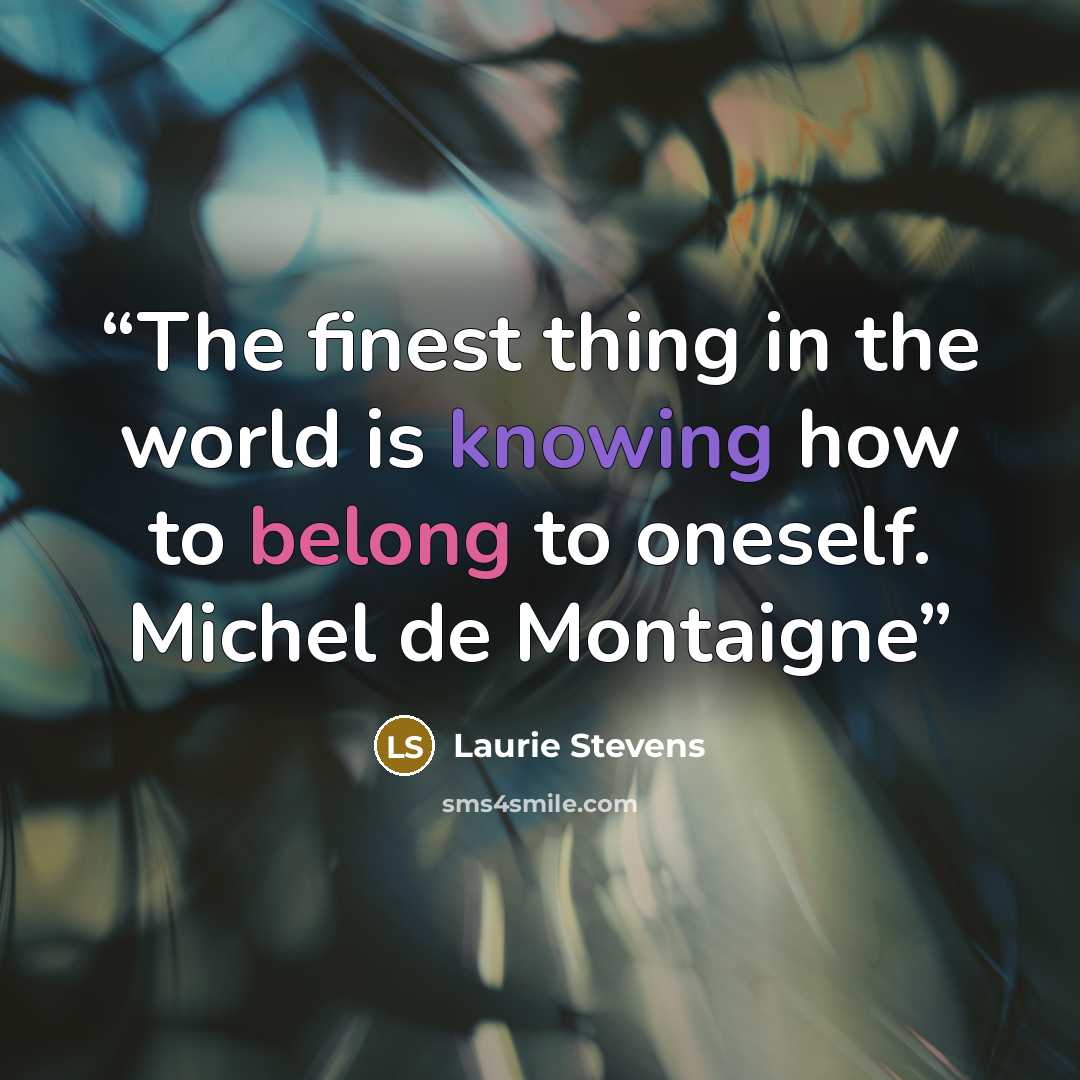 “The finest thing in the world is knowing how to belong to oneself. Michel de Montaigne” quote by Laurie Stevens