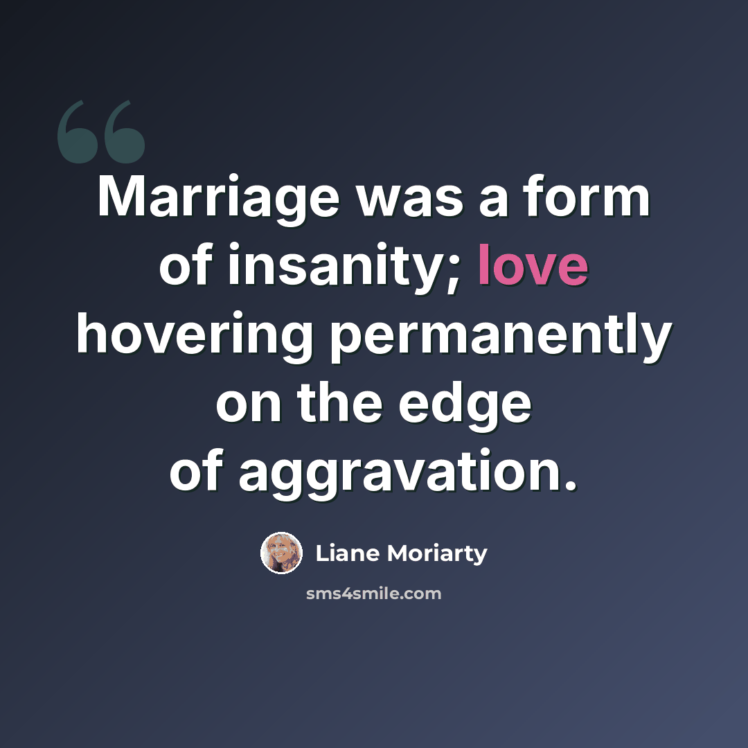“Marriage was a form of insanity; love hovering permanently on the edge of aggravation.” quote by Liane Moriarty