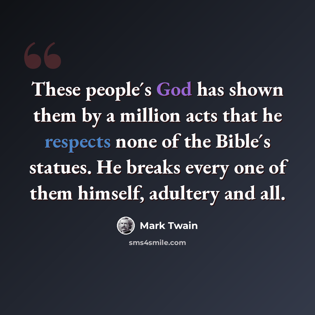 “These people´s God has shown them by a million acts that he respects none of the Bible´s statues. He breaks every one of them himself, adultery and all.” quote by Mark Twain