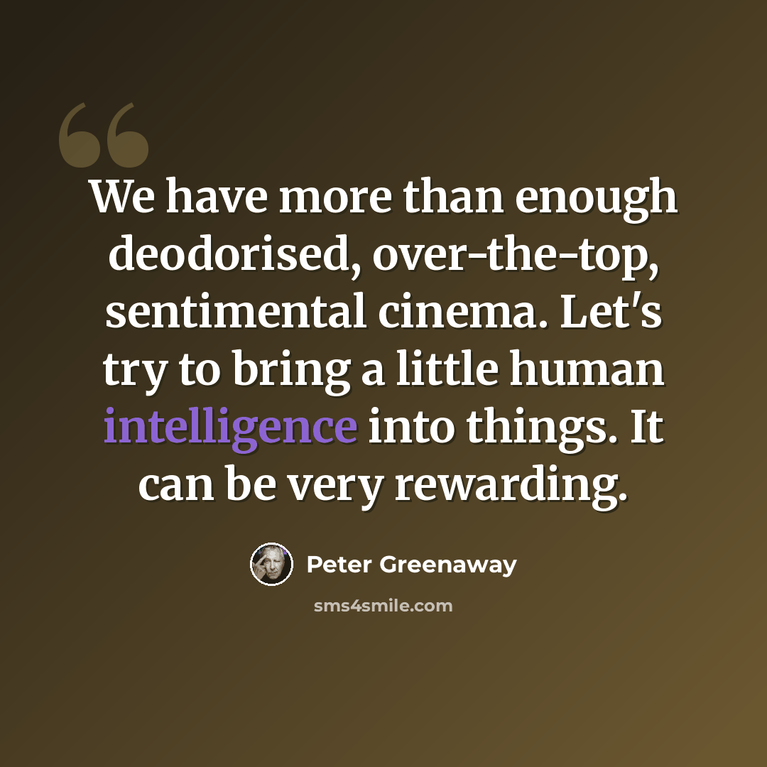 “We have more than enough deodorised, over-the-top, sentimental cinema. Let's try to bring a little human intelligence into things. It can be very rewarding.” quote by Peter Greenaway