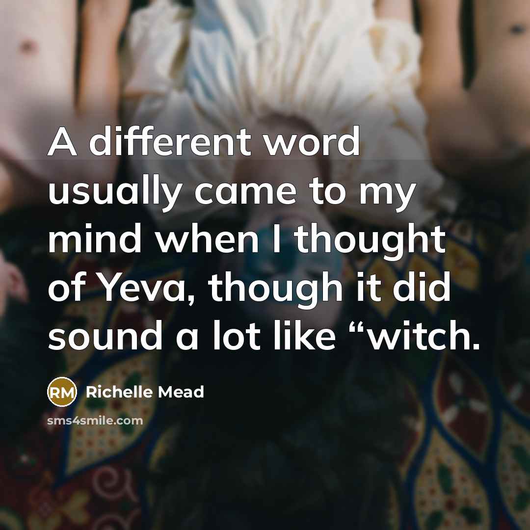 “A different word usually came to my mind when I thought of Yeva, though it did sound a lot like “witch.” quote by Richelle Mead