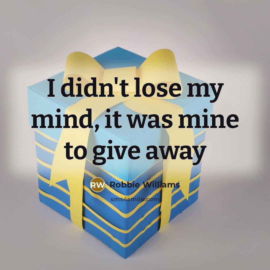 “I didn't lose my mind, it was mine to give away” quote by Robbie Williams
