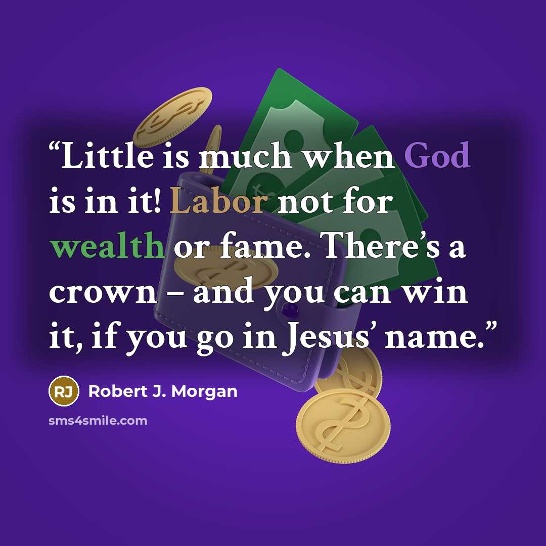 “Little is much when God is in it! Labor not for wealth or fame. There’s a crown – and you can win it, if you go in Jesus’ name.” quote by Robert J. Morgan