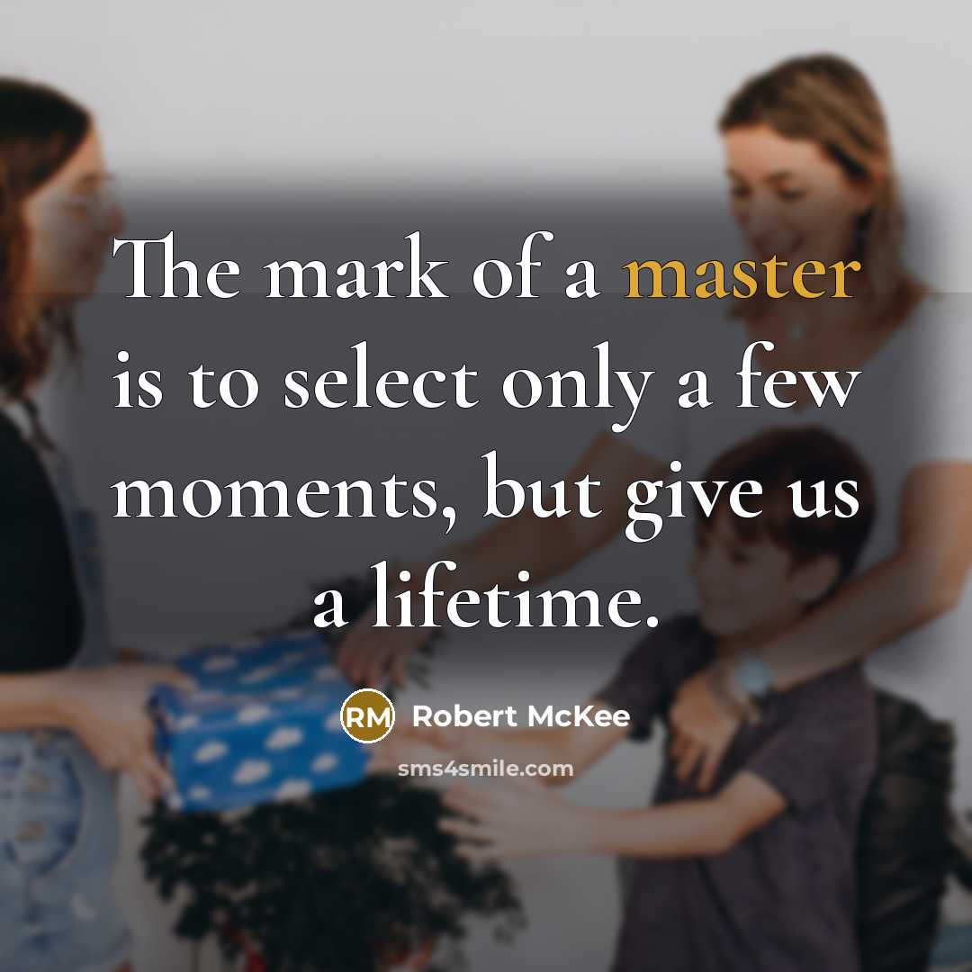 “The mark of a master is to select only a few moments, but give us a lifetime.” quote by Robert McKee