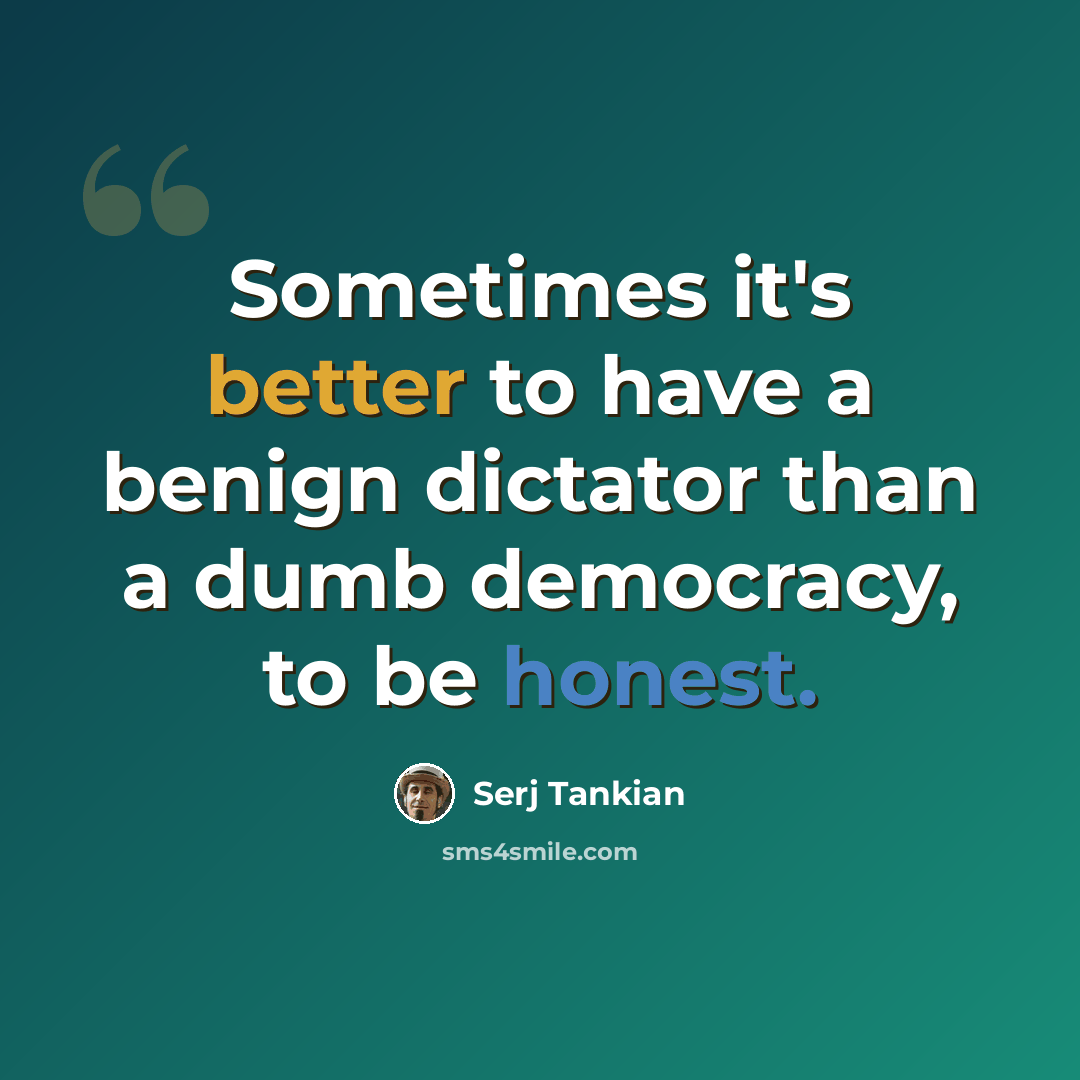 “Sometimes it's better to have a benign dictator than a dumb democracy, to be honest.” quote by Serj Tankian