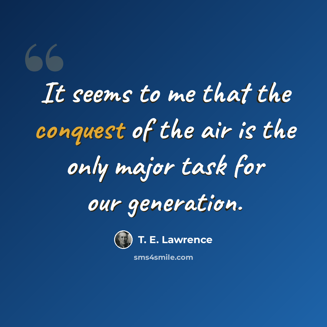 “It seems to me that the conquest of the air is the only major task for our generation.” quote by T. E. Lawrence