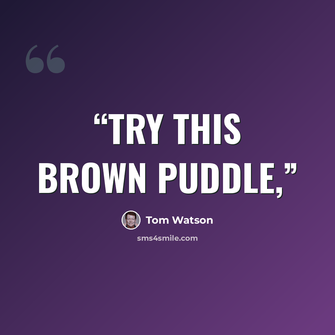 “Try this brown puddle,” quote by Tom Watson